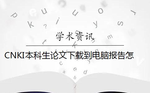 CNKI本科生论文下载到电脑报告怎么样鉴别是否正品