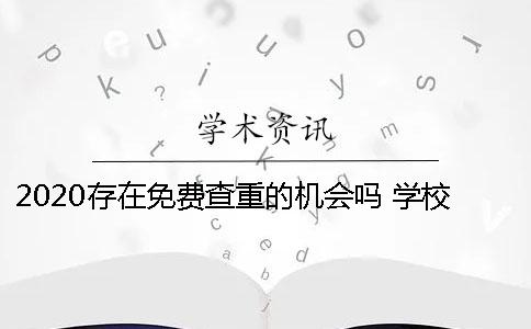 2020存在免费查重的机会吗？ 学校有免费查重机会吗