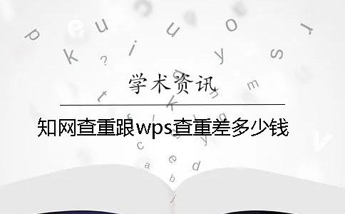 知网查重跟wps查重差多少钱？