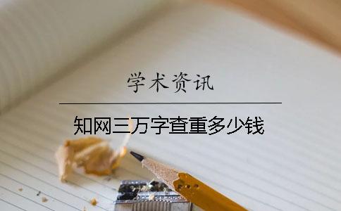 知网三万字查重多少钱？