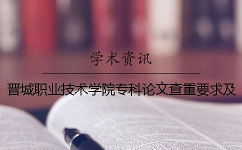 晋城职业技术学院专科论文查重要求及重复率 晋城职业技术学院是本科还是专科