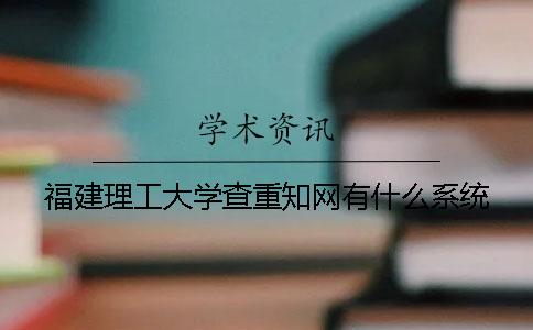 福建理工大学查重知网有什么系统