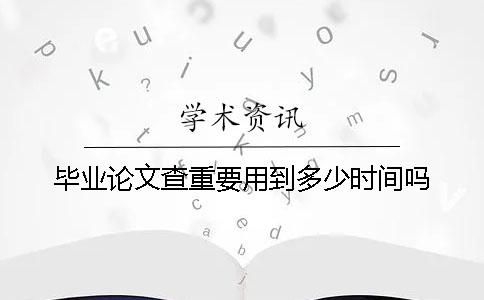 毕业论文查重要用到多少时间吗