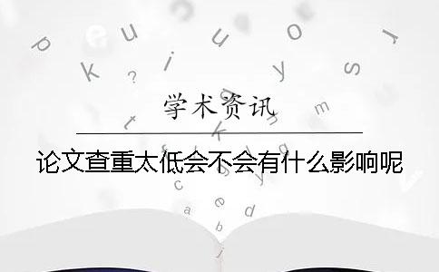 论文查重太低会不会有什么影响呢