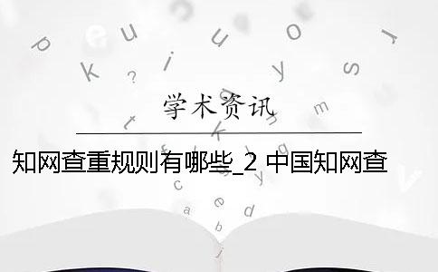 知网查重规则有哪些？_2 中国知网查重规则哪里有