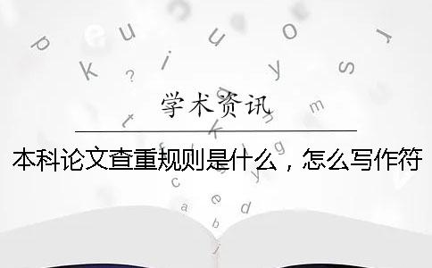 本科论文查重规则是什么，怎么写作符合本科论文查重规则