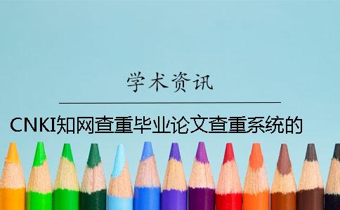 CNKI知网查重毕业论文查重系统的最大优势是哪一个?? CNKI知网查重毕业论文查重系统的最大优势是哪一个??