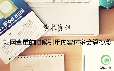 知网查重的时候引用内容过多会算抄袭吗？