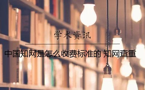 中国知网是怎么收费标准的？ 知网查重怎么收费标准