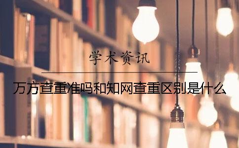 万方查重准吗？和知网查重区别是什么？