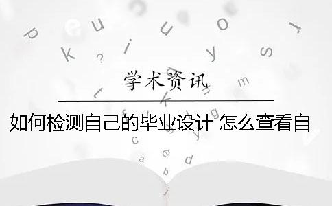 如何检测自己的毕业设计？ 怎么查看自己的毕业设计