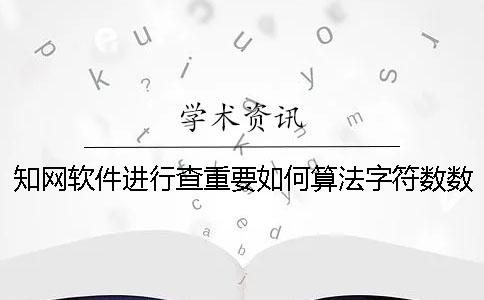 知网软件进行查重要如何算法字符数数