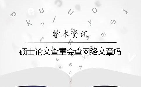 硕士论文查重会查网络文章吗