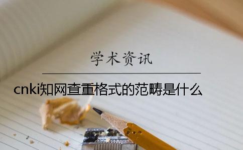 cnki知网查重格式的范畴是什么？