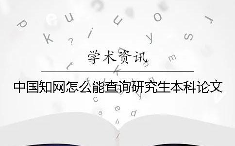 中国知网怎么能查询研究生本科论文