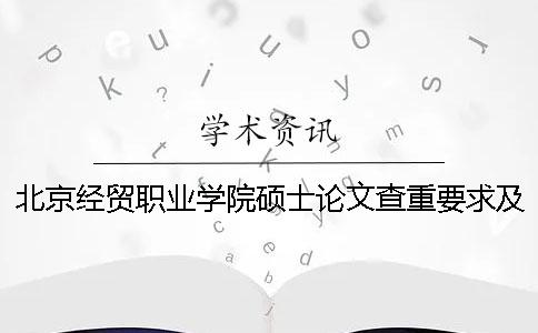 北京经贸职业学院硕士论文查重要求及重复率