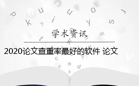 2020论文查重率最好的软件 论文查重软件哪个最好