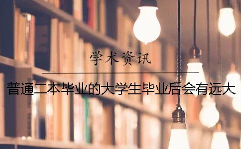 普通二本毕业的大学生毕业后会有远大前途吗？