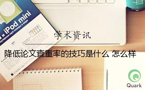 降低论文查重率的技巧是什么？ 怎么样才能降低论文的查重率