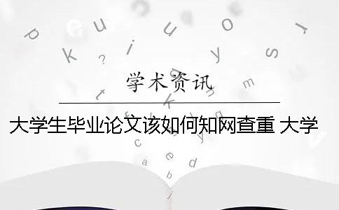 大学生毕业论文该如何知网查重？ 大学生的毕业论文可以在知网上查到吗