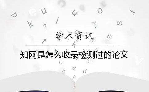 知网是怎么收录检测过的论文