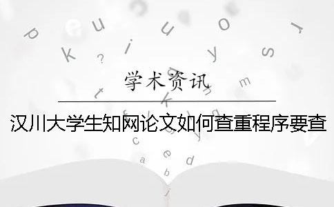 汉川大学生知网论文如何查重？程序要查吗？