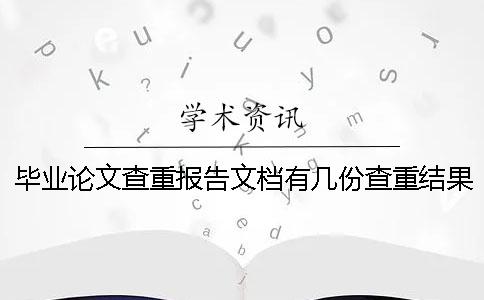 毕业论文查重报告文档有几份查重结果 毕业论文查重报告文档有几份查重结果