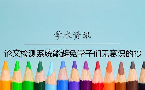 论文检测系统能避免学子们无意识的抄袭