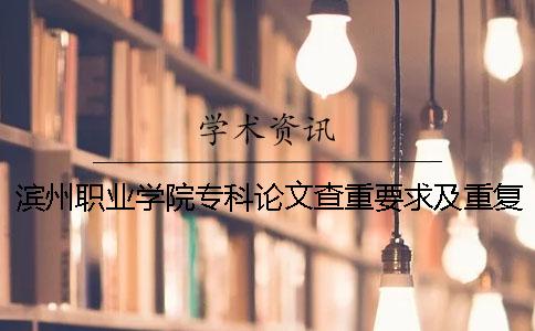 滨州职业学院专科论文查重要求及重复率