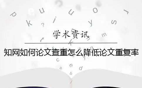 知网如何论文查重？怎么降低论文重复率？