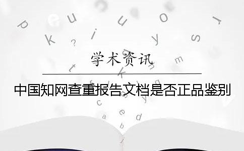 中国知网查重报告文档是否正品鉴别