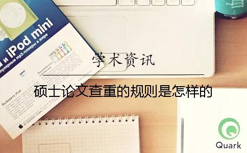 硕士论文查重的规则是怎样的？