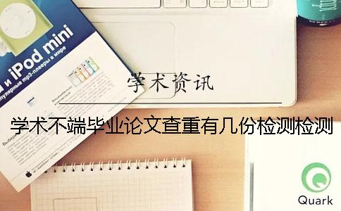 学术不端毕业论文查重有几份检测检测报告? 学术不端毕业论文查重有几份检测检测报告?
