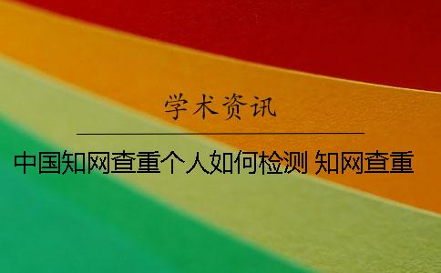 中国知网查重个人如何检测 知网查重是否面向个人服务