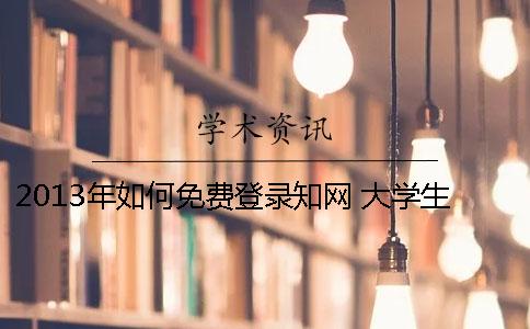 2013年如何免费登录知网 大学生如何免费登录知网