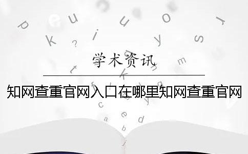 知网查重官网入口在哪里知网查重官网入口网站