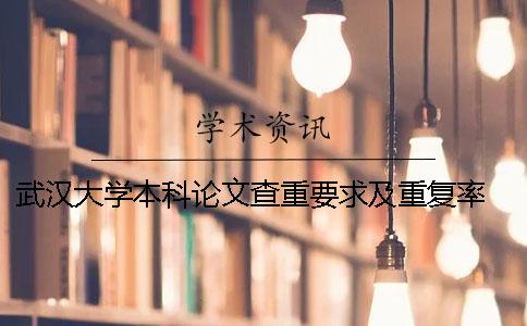 武汉大学本科论文查重要求及重复率 武汉大学本科论文查重率多少合格