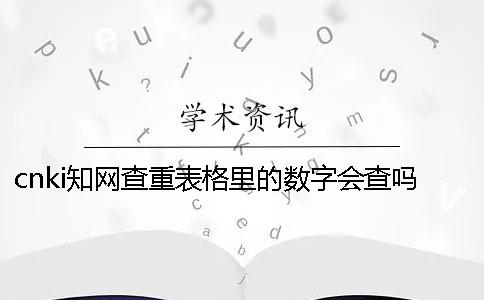 cnki知网查重表格里的数字会查吗？