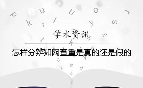 怎样分辨知网查重是真的还是假的