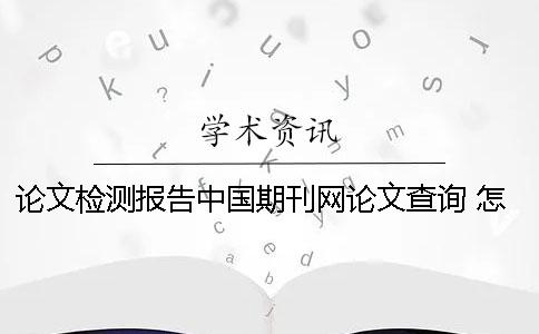 论文检测报告中国期刊网论文查询 怎么把论文检测报告附在论文后