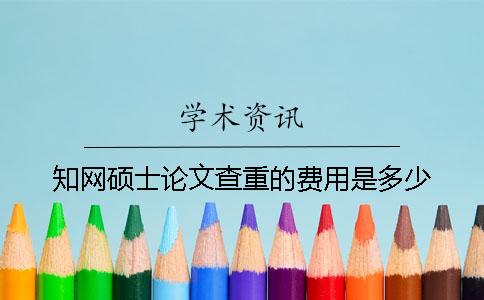 知网硕士论文查重的费用是多少？