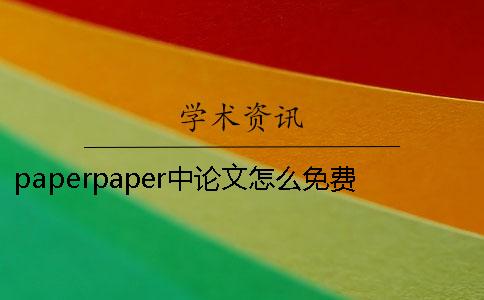 paperpaper中论文怎么免费查重-修改论文重复率的三种经典方法你可能知道却用不好！