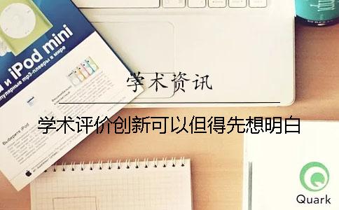 学术评价创新可以但得先想明白