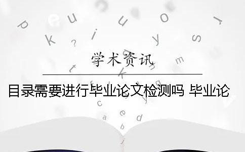 目录需要进行毕业论文检测吗？ 毕业论文PDF检测目录