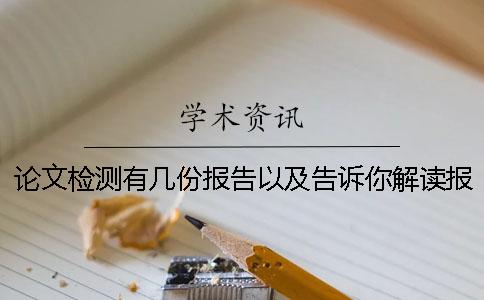 论文检测有几份报告以及告诉你解读报告? 论文检测有几份报告以及告诉你解读报告?