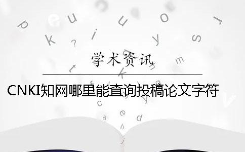 CNKI知网哪里能查询投稿论文字符数