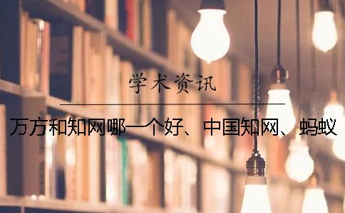 万方和知网哪一个好、中国知网、蚂蚁查重网和维普三个的分别是什么 万方和知网哪一个好、中国知网、蚂蚁查重网和维普三个的分别是什么