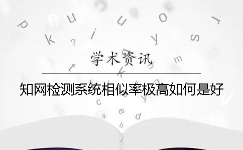 知网检测系统相似率极高如何是好