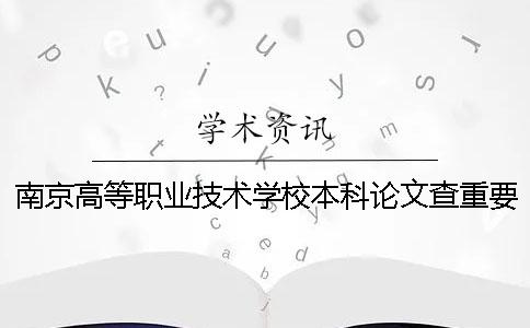 南京高等职业技术学校本科论文查重要求及重复率 南京高等职业技术学校是本科吗一