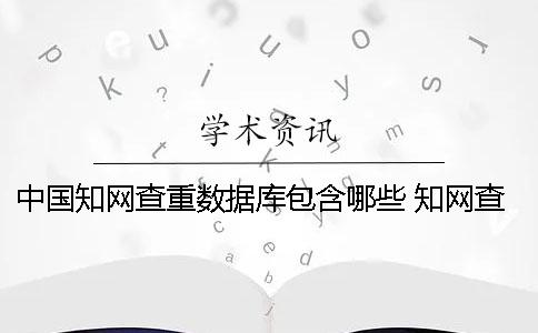 中国知网查重数据库包含哪些？ 知网查重数据库什么时候更新